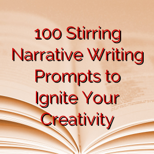 100 Stirring Narrative Writing Prompts to Ignite Your Creativity