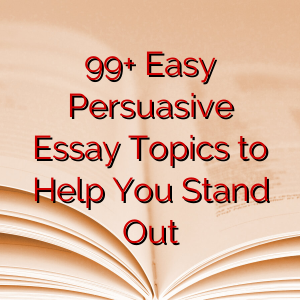 99+ Easy Persuasive Essay Topics to Help You Stand Out
