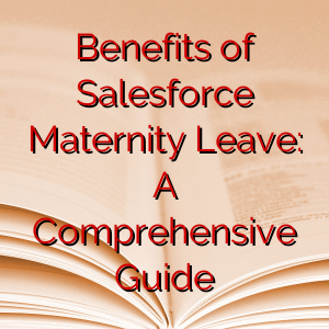 Benefits of Salesforce Maternity Leave: A Comprehensive Guide