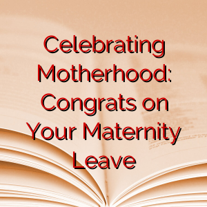 Celebrating Motherhood: Congrats on Your Maternity Leave