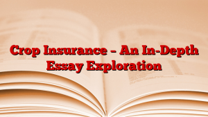 Crop Insurance – An In-Depth Essay Exploration