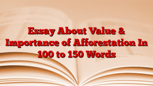 Essay About Value & Importance of Afforestation In 100 to 150 Words