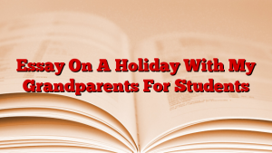 Essay On A Holiday With My Grandparents For Students