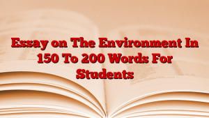 Essay on The Environment In 150 To 200 Words For Students