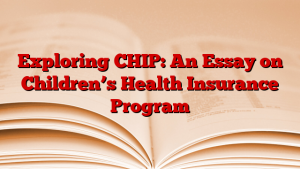 Exploring CHIP: An Essay on Children’s Health Insurance Program