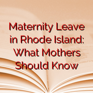 Maternity Leave in Rhode Island: What Mothers Should Know