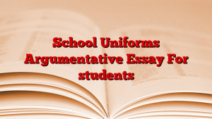 School Uniforms Argumentative Essay For students