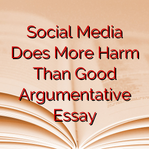 Social Media Does More Harm Than Good Argumentative Essay