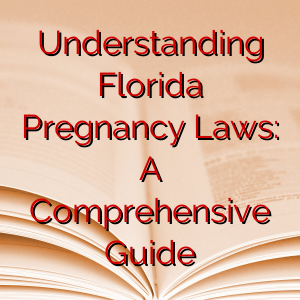 Understanding Florida Pregnancy Laws: A Comprehensive Guide