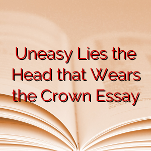 Uneasy Lies the Head that Wears the Crown Essay